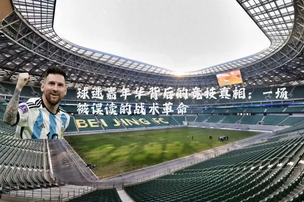 球迷嘉年华背后的竞技真相:一场被误读的战术革命
