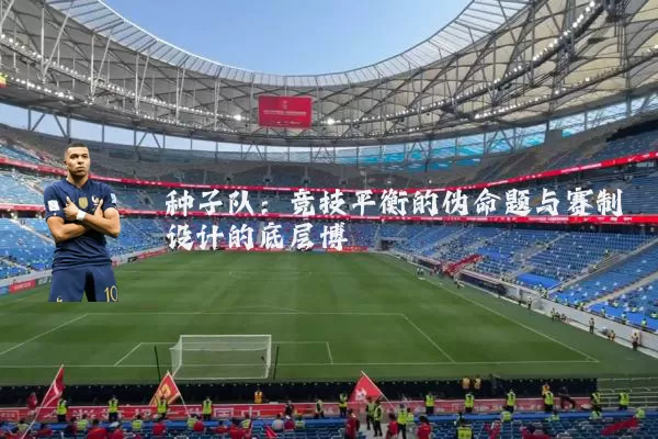 种子队:竞技平衡的伪命题与赛制设计的底层博弈