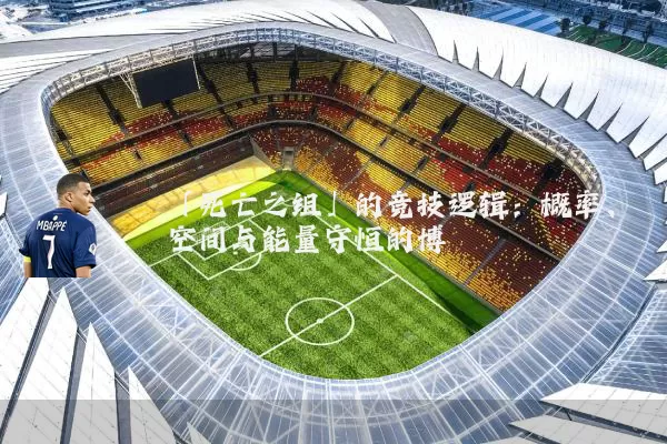 「死亡之组」的竞技逻辑：概率、空间与能量守恒的博弈