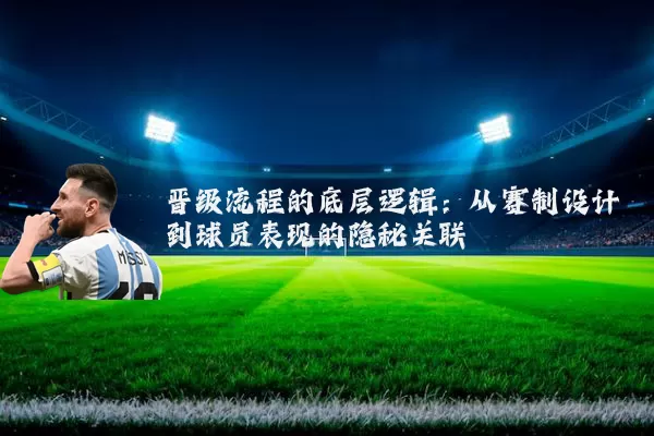 晋级流程的底层逻辑：从赛制设计到球员表现的隐秘关联