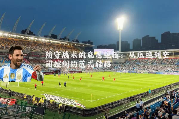 防守战术的底层逻辑:从压迫到空间控制的范式转移
