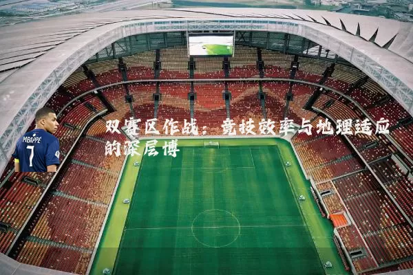 双赛区作战:竞技效率与地理适应的深层博弈
